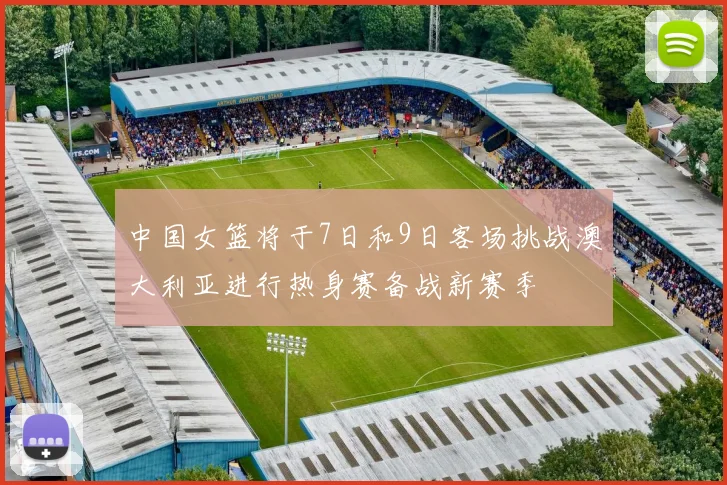 中国女篮将于7日和9日客场挑战澳大利亚进行热身赛备战新赛季