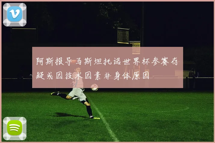 阿斯报导马斯坦托诺世界杯参赛存疑或因技术因素非身体原因