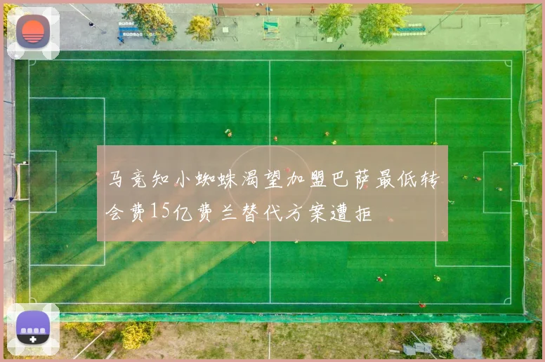 马竞知小蜘蛛渴望加盟巴萨最低转会费15亿费兰替代方案遭拒