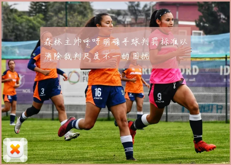 森林主帅呼吁明确手球判罚标准以消除裁判尺度不一的困扰