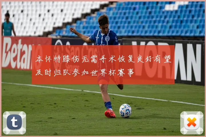 本怀特膝伤无需手术恢复良好有望及时归队参加世界杯赛事