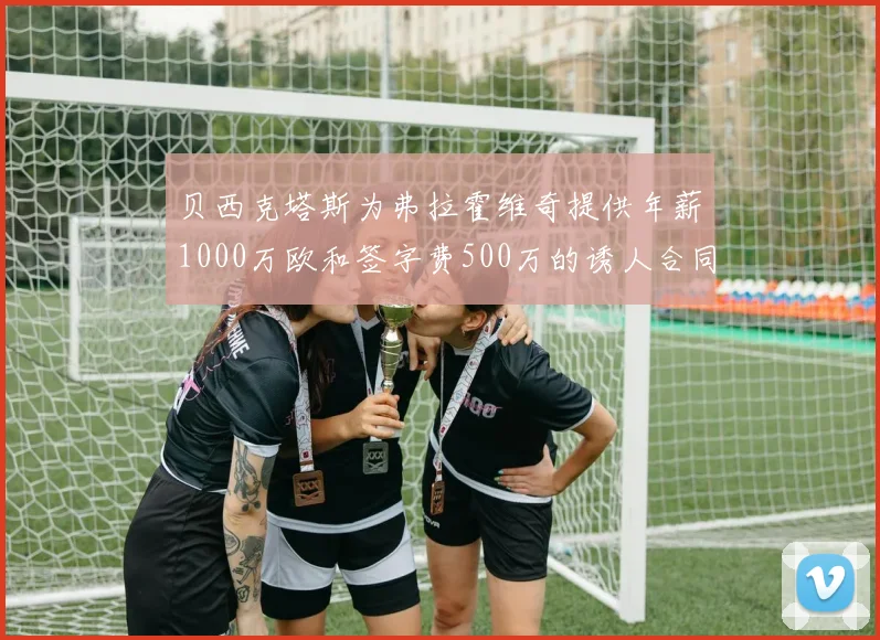 贝西克塔斯为弗拉霍维奇提供年薪1000万欧和签字费500万的诱人合同