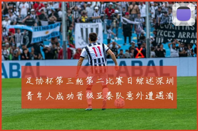 足协杯第三轮第二比赛日综述深圳青年人成功晋级亚泰队意外遭遇淘汰
