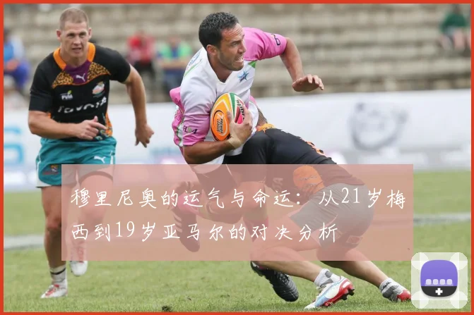穆里尼奥的运气与命运：从21岁梅西到19岁亚马尔的对决分析